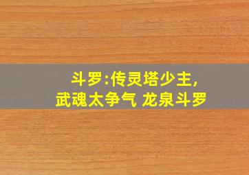 斗罗:传灵塔少主,武魂太争气 龙泉斗罗